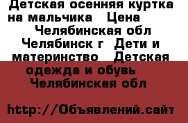 Детская осенняя куртка на мальчика › Цена ­ 1 000 - Челябинская обл., Челябинск г. Дети и материнство » Детская одежда и обувь   . Челябинская обл.